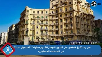 هل يستغرق الطعن على قانون الإيجار القديم سنوات؟ تفاصيل الانتظار في المحكمة الدستورية